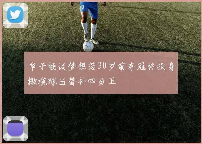 华子畅谈梦想若30岁前夺冠将投身橄榄球当替补四分卫