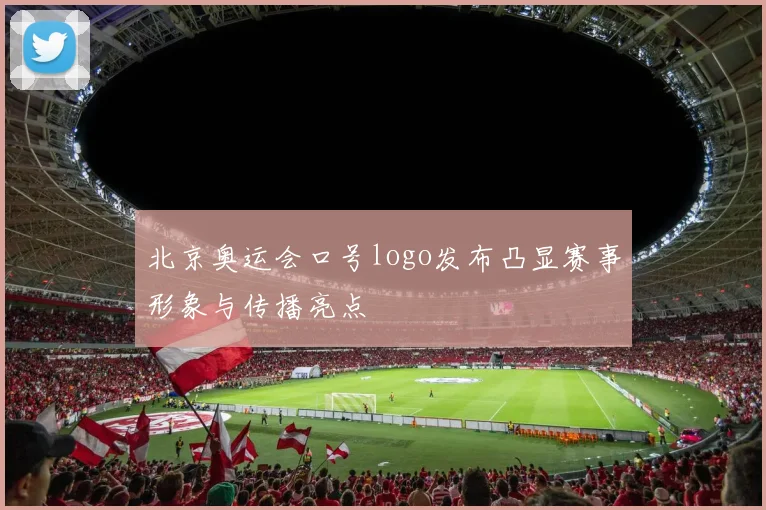 北京奥运会口号logo发布凸显赛事形象与传播亮点