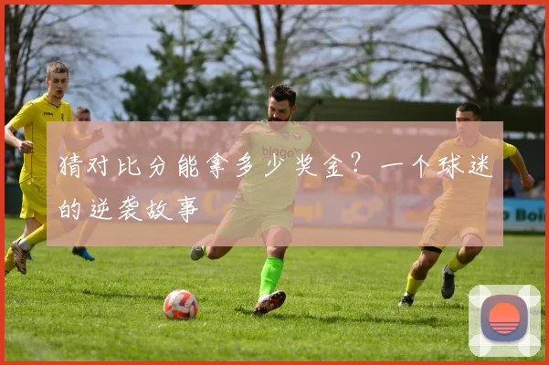 猜对比分能拿多少奖金？一个球迷的逆袭故事